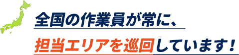 全国の作業員が常に、担当エリアを巡回しています!